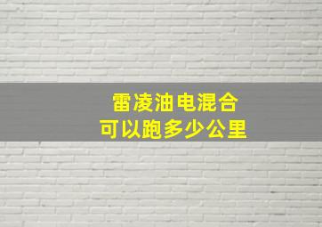 雷凌油电混合可以跑多少公里