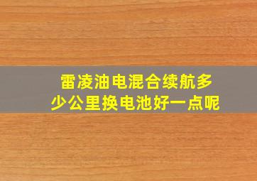 雷凌油电混合续航多少公里换电池好一点呢