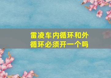 雷凌车内循环和外循环必须开一个吗