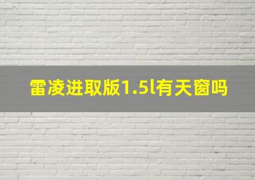 雷凌进取版1.5l有天窗吗