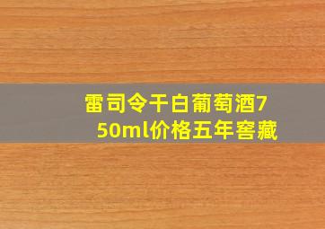 雷司令干白葡萄酒750ml价格五年窖藏