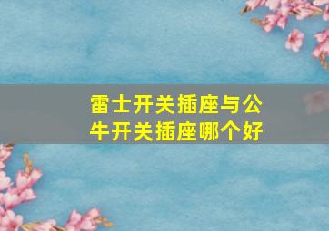 雷士开关插座与公牛开关插座哪个好