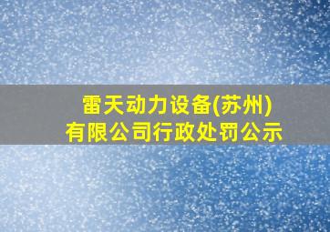 雷天动力设备(苏州)有限公司行政处罚公示