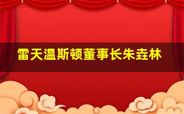 雷天温斯顿董事长朱垚林