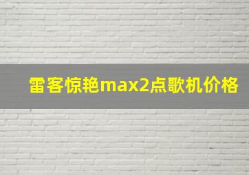 雷客惊艳max2点歌机价格