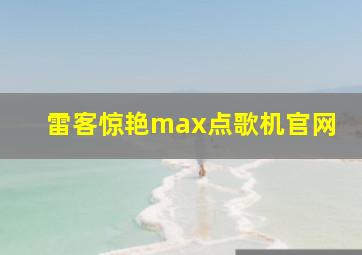 雷客惊艳max点歌机官网