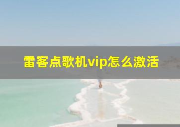 雷客点歌机vip怎么激活