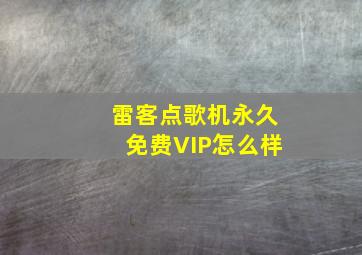 雷客点歌机永久免费VIP怎么样