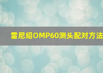 雷尼绍OMP60测头配对方法