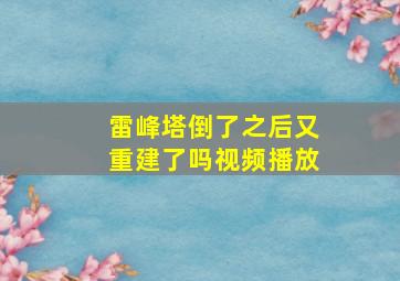 雷峰塔倒了之后又重建了吗视频播放