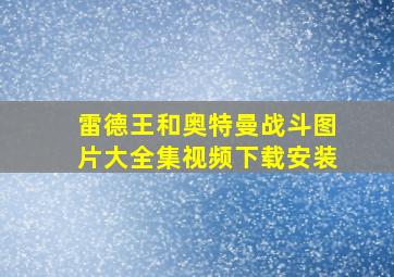 雷德王和奥特曼战斗图片大全集视频下载安装