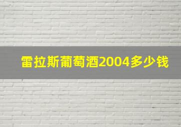 雷拉斯葡萄酒2004多少钱