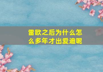 雷欧之后为什么怎么多年才出爱迪呢