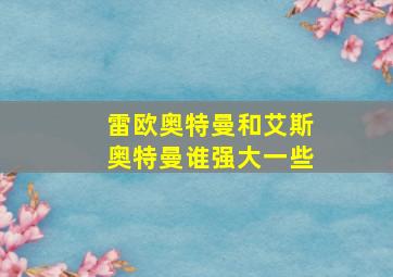 雷欧奥特曼和艾斯奥特曼谁强大一些