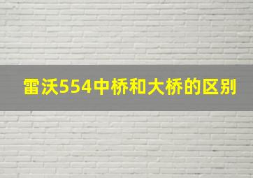 雷沃554中桥和大桥的区别