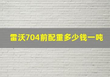 雷沃704前配重多少钱一吨