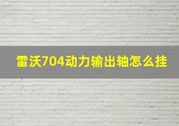 雷沃704动力输出轴怎么挂