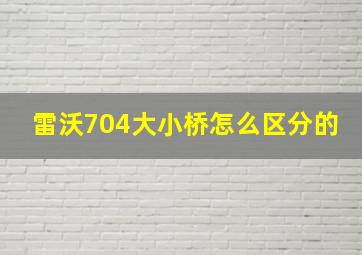 雷沃704大小桥怎么区分的