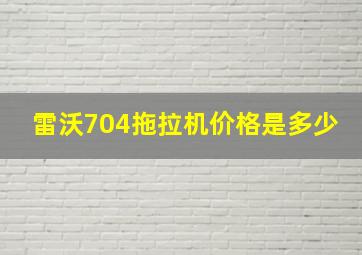 雷沃704拖拉机价格是多少