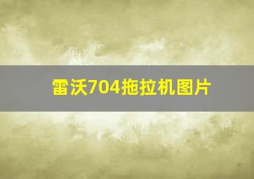 雷沃704拖拉机图片