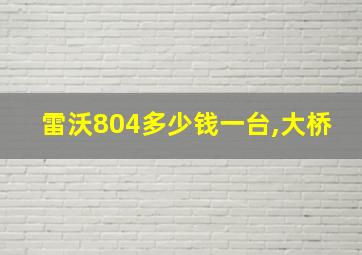 雷沃804多少钱一台,大桥