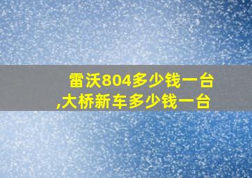 雷沃804多少钱一台,大桥新车多少钱一台