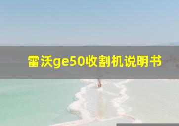 雷沃ge50收割机说明书