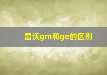 雷沃gm和ge的区别