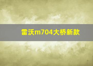 雷沃m704大桥新款