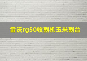 雷沃rg50收割机玉米割台