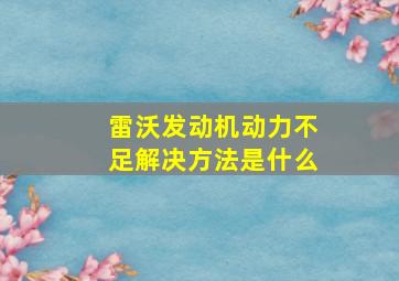 雷沃发动机动力不足解决方法是什么