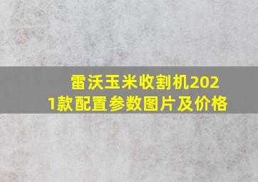 雷沃玉米收割机2021款配置参数图片及价格