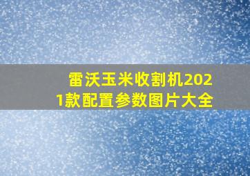 雷沃玉米收割机2021款配置参数图片大全