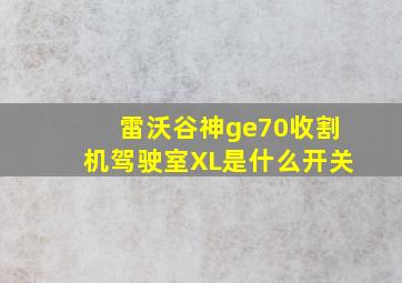 雷沃谷神ge70收割机驾驶室XL是什么开关