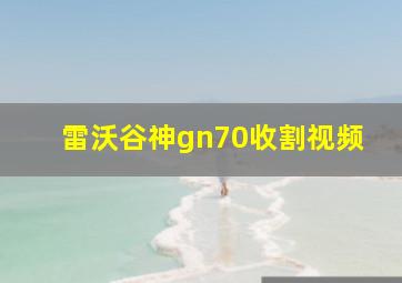 雷沃谷神gn70收割视频