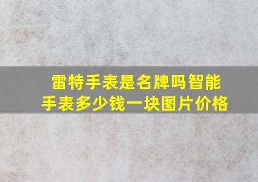 雷特手表是名牌吗智能手表多少钱一块图片价格