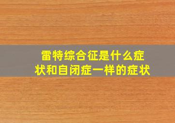 雷特综合征是什么症状和自闭症一样的症状