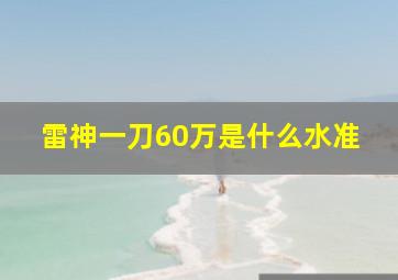 雷神一刀60万是什么水准