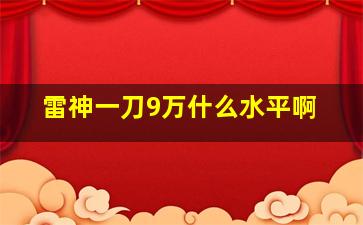 雷神一刀9万什么水平啊