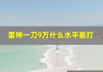 雷神一刀9万什么水平能打