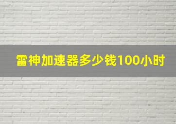 雷神加速器多少钱100小时