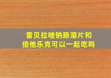 雷贝拉唑钠肠溶片和倍他乐克可以一起吃吗