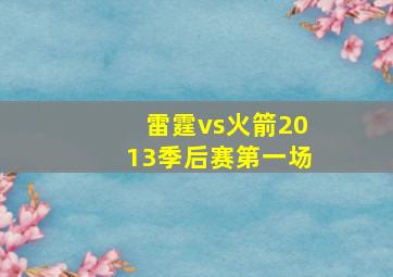 雷霆vs火箭2013季后赛第一场