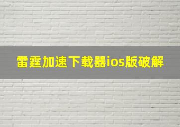 雷霆加速下载器ios版破解