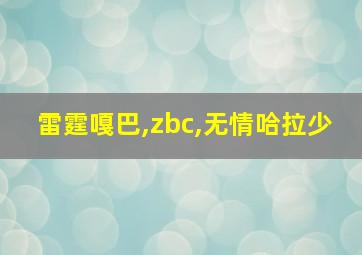 雷霆嘎巴,zbc,无情哈拉少