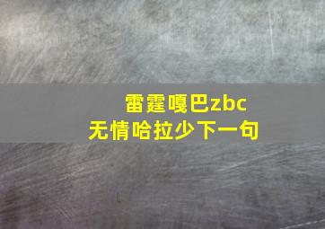 雷霆嘎巴zbc无情哈拉少下一句