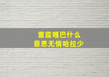 雷霆嘎巴什么意思无情哈拉少