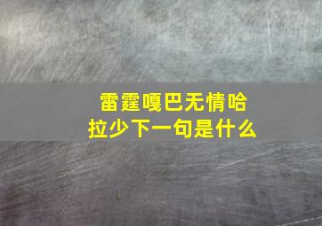 雷霆嘎巴无情哈拉少下一句是什么