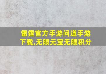 雷霆官方手游问道手游下载,无限元宝无限积分