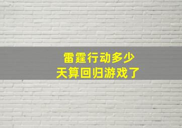 雷霆行动多少天算回归游戏了